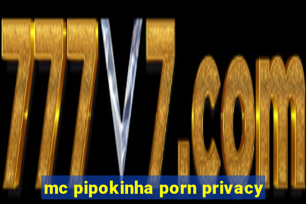 mc pipokinha porn privacy